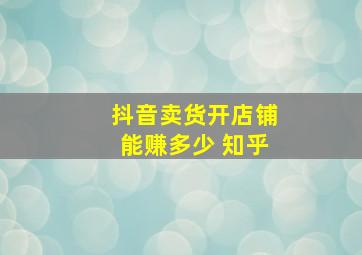 抖音卖货开店铺能赚多少 知乎